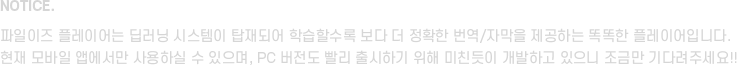 이즈 플레이어는 딥러닝 시스템이 탑재되어 학습할수록 보다 더 정확한 번역/자막을 제공하는 똑똑한 플레이어입니다. 현재 모바일 앱에서만 사용하실 수 있으며. PC 버전도 빨리 출시하기 위해 미친듯이 개발하고 있으니 조금만 기다려주세요!!